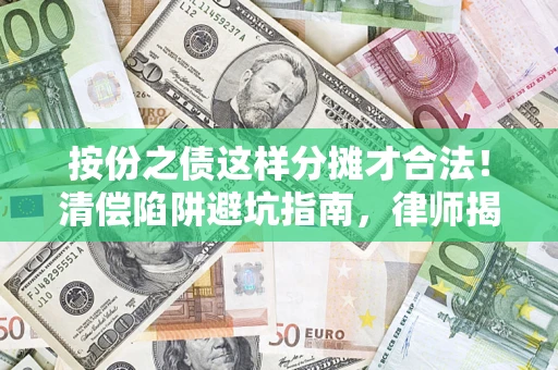 济南按份之债这样分摊才合法！清偿陷阱避坑指南，律师揭秘关键条款