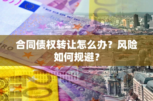 济南合同债权转让怎么办？风险如何规避？