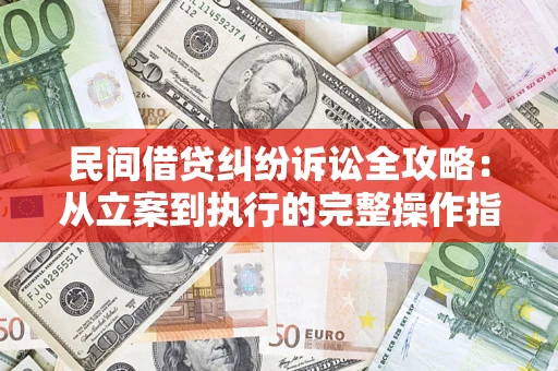 济南民间借贷纠纷诉讼全攻略：从立案到执行的完整操作指南