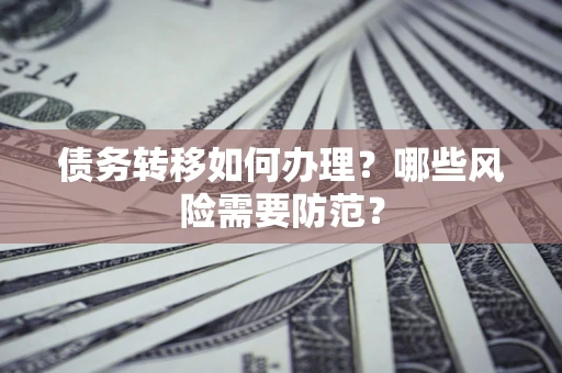 济南债务转移如何办理？哪些风险需要防范？