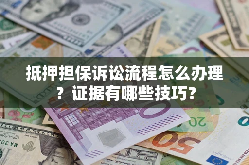 济南抵押担保诉讼流程怎么办理？证据有哪些技巧？