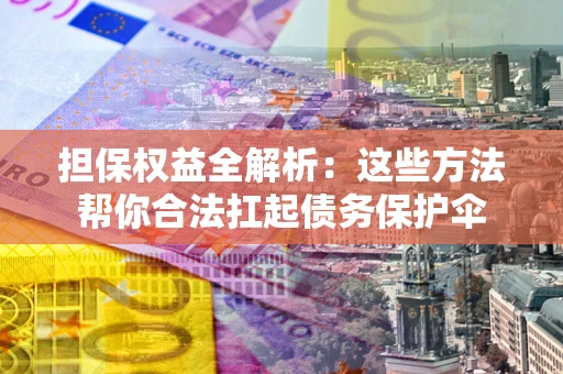 济南担保权益全解析：这些方法帮你合法扛起债务保护伞