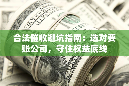 济南合法催收避坑指南：选对要账公司，守住权益底线
