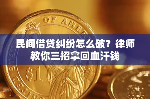 济南民间借贷纠纷怎么破？律师教你三招拿回血汗钱