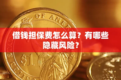 济南借钱担保费怎么算？有哪些隐藏风险？