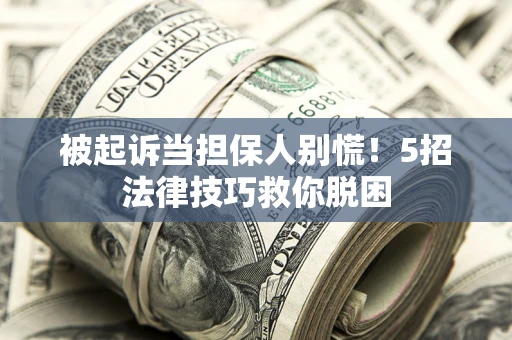 济南被起诉当担保人别慌！5招法律技巧救你脱困