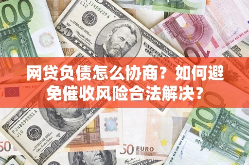 济南网贷负债怎么协商？如何避免催收风险合法解决？