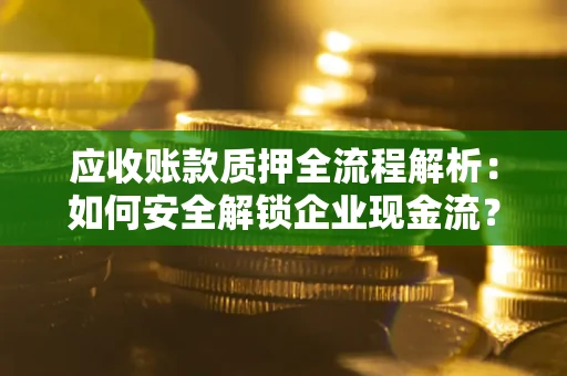 济南应收账款质押全流程解析：如何安全解锁企业现金流？