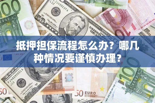 济南抵押担保流程怎么办？哪几种情况要谨慎办理？