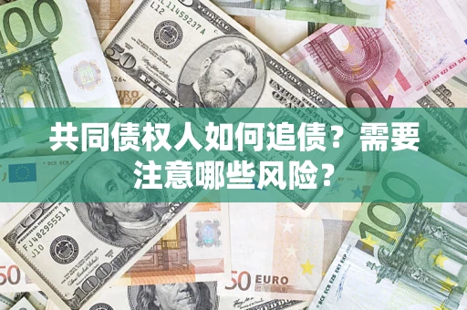 济南共同债权人如何追债？需要注意哪些风险？