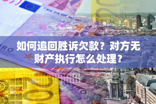 济南如何追回胜诉欠款？对方无财产执行怎么处理？