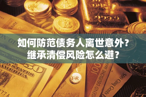 济南如何防范债务人离世意外？继承清偿风险怎么避？