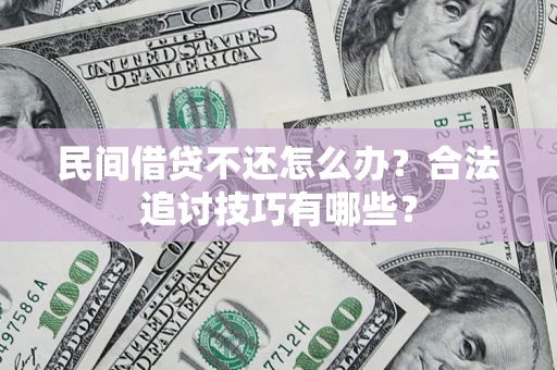 济南民间借贷不还怎么办？合法追讨技巧有哪些？