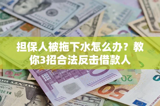 济南担保人被拖下水怎么办？教你3招合法反击借款人