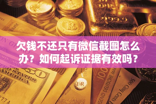 济南欠钱不还只有微信截图怎么办？如何起诉证据有效吗？