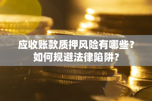 济南应收账款质押风险有哪些？如何规避法律陷阱？