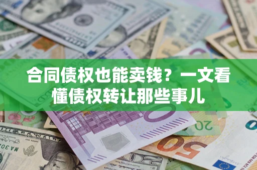 济南合同债权也能卖钱？一文看懂债权转让那些事儿
