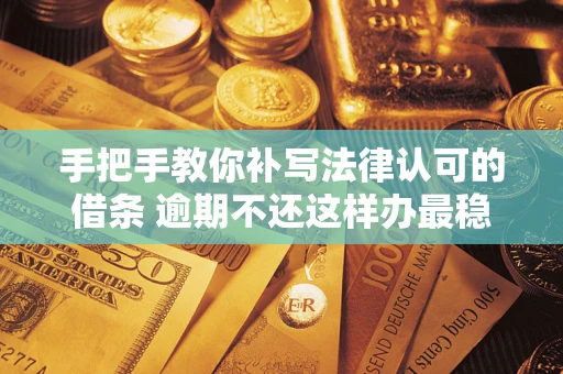 济南手把手教你补写法律认可的借条 逾期不还这样办最稳妥