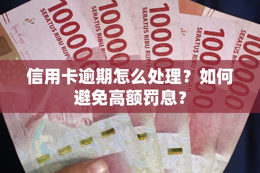 济南信用卡逾期怎么处理？如何避免高额罚息？