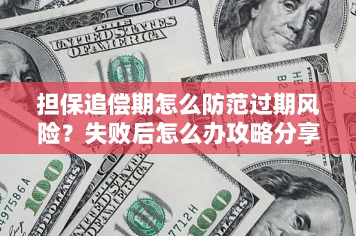 济南担保追偿期怎么防范过期风险？失败后怎么办攻略分享