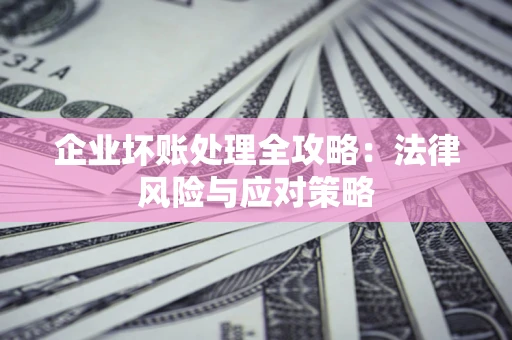 济南企业坏账处理全攻略：法律风险与应对策略