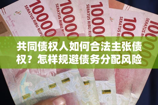 济南共同债权人如何合法主张债权？怎样规避债务分配风险？