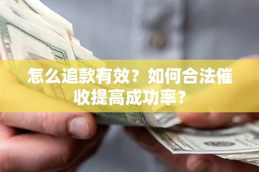 济南怎么追款有效？如何合法催收提高成功率？