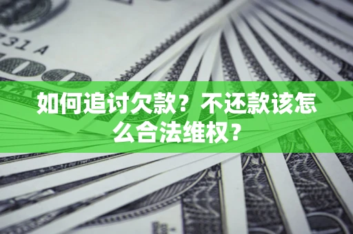 济南如何追讨欠款？不还款该怎么合法维权？