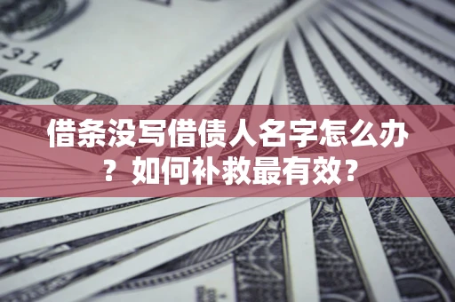 济南借条没写借债人名字怎么办？如何补救最有效？