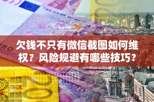 济南欠钱不只有微信截图如何维权？风险规避有哪些技巧？