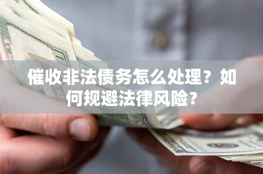 济南催收非法债务怎么处理？如何规避法律风险？