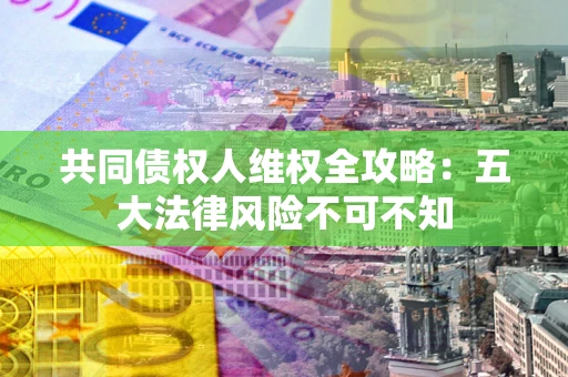 济南共同债权人维权全攻略：五大法律风险不可不知
