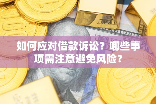 济南如何应对借款诉讼？哪些事项需注意避免风险？
