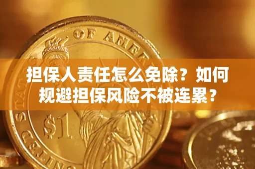 济南担保人责任怎么免除？如何规避担保风险不被连累？