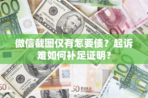 济南微信截图仅有怎要债？起诉难如何补足证明？