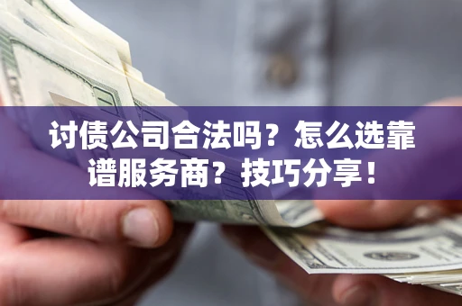 济南讨债公司合法吗？怎么选靠谱服务商？技巧分享！