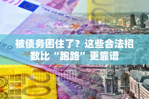 济南被债务困住了？这些合法招数比“跑路”更靠谱