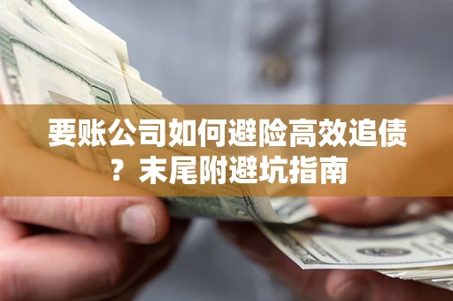 济南要账公司如何避险高效追债？末尾附避坑指南