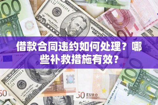 济南借款合同违约如何处理？哪些补救措施有效？