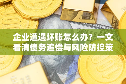 济南企业遭遇坏账怎么办？一文看清债务追偿与风险防控策略