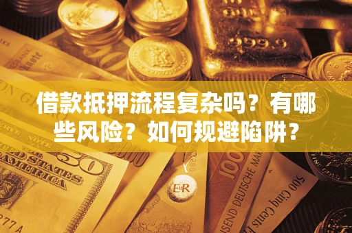济南借款抵押流程复杂吗？有哪些风险？如何规避陷阱？