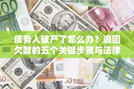 济南债务人破产了怎么办？追回欠款的五个关键步骤与法律策略