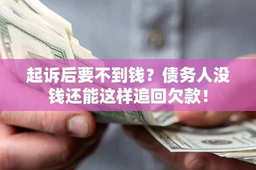 济南起诉后要不到钱？债务人没钱还能这样追回欠款！