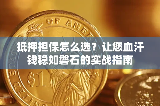 济南抵押担保怎么选？让您血汗钱稳如磐石的实战指南
