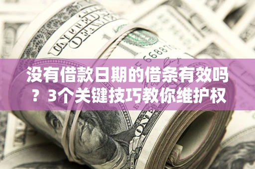 济南没有借款日期的借条有效吗？3个关键技巧教你维护权益