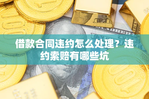 济南借款合同违约怎么处理？违约索赔有哪些坑