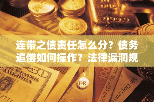 济南连带之债责任怎么分？债务追偿如何操作？法律漏洞规避指南