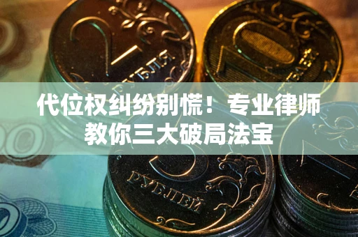 济南代位权纠纷别慌！专业律师教你三大破局法宝