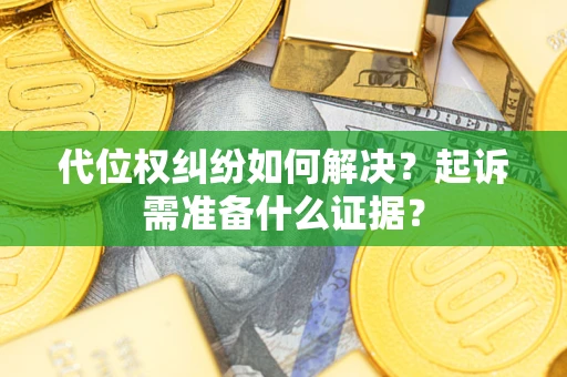 济南代位权纠纷如何解决？起诉需准备什么证据？