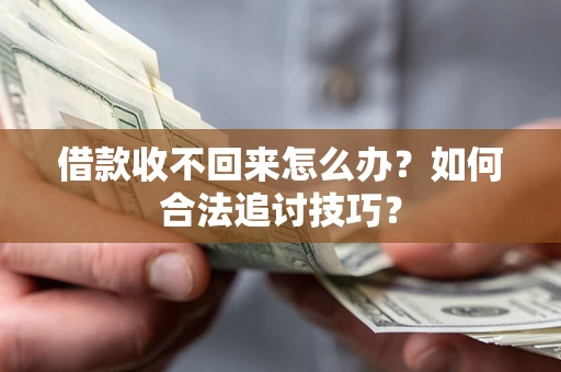 济南借款收不回来怎么办？如何合法追讨技巧？